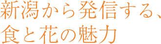 新潟から発信する、食と花の魅力